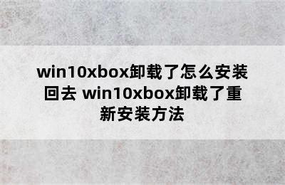 win10xbox卸载了怎么安装回去 win10xbox卸载了重新安装方法